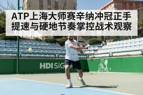 ATP上海大师赛辛纳冲冠正手提速与硬地节奏掌控战术观察 | MKSPORTS