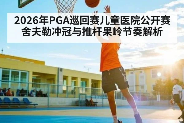 2026年PGA巡回赛儿童医院公开赛舍夫勒冲冠与推杆果岭节奏解析 | MKSPORTS