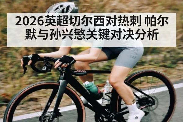 2026英超切尔西对热刺 帕尔默与孙兴慜关键对决分析 | MKSPORTS