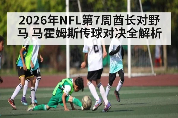 2026年NFL第7周酋长对野马 马霍姆斯传球对决全解析