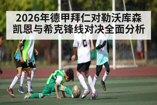 2026年德甲拜仁对勒沃库森凯恩与希克锋线对决全面分析